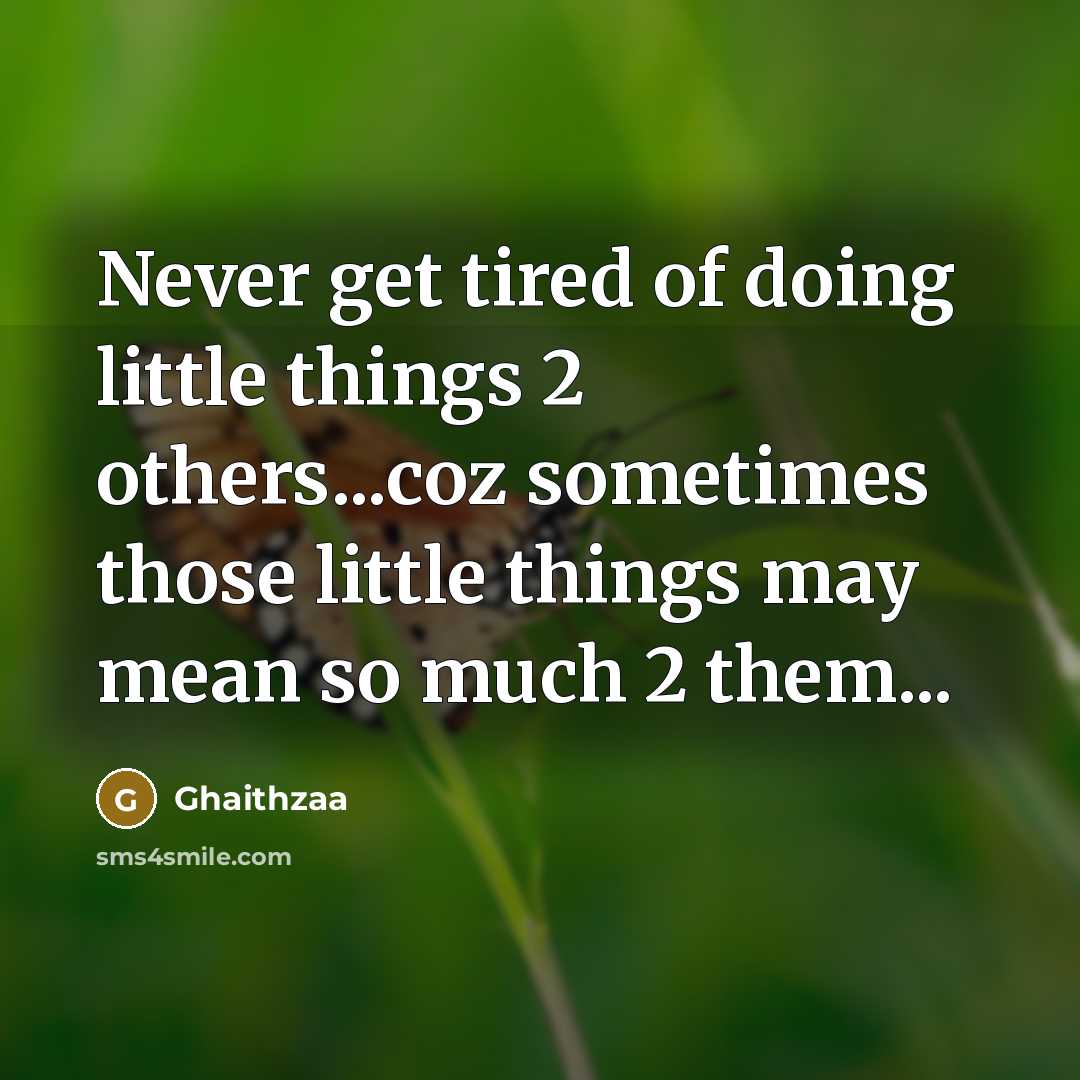 “Never get tired of doing little things 2 others...coz sometimes those little things may mean so much 2 them...” quote by Ghaithzaa