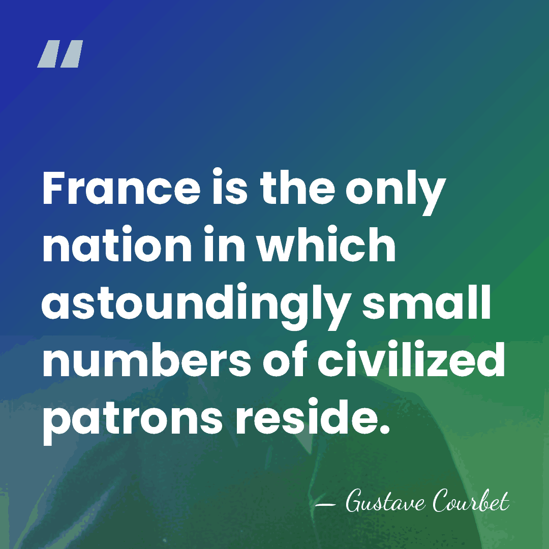 France is the only nation in which astoundingly small numbers of civilized&hellip; - Gustave Courbet