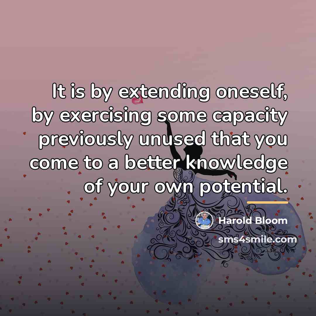 “It is by extending oneself, by exercising some capacity previously…” quote by Harold Bloom