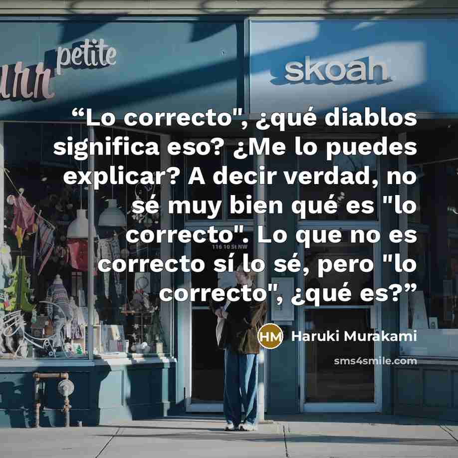 “Lo correcto", ¿qué diablos significa eso? ¿Me lo puedes explicar? A decir verdad, no sé muy bien qué es "lo correcto". Lo que no es correcto sí lo sé, pero "lo correcto", ¿qué es?” quote by Haruki Murakami