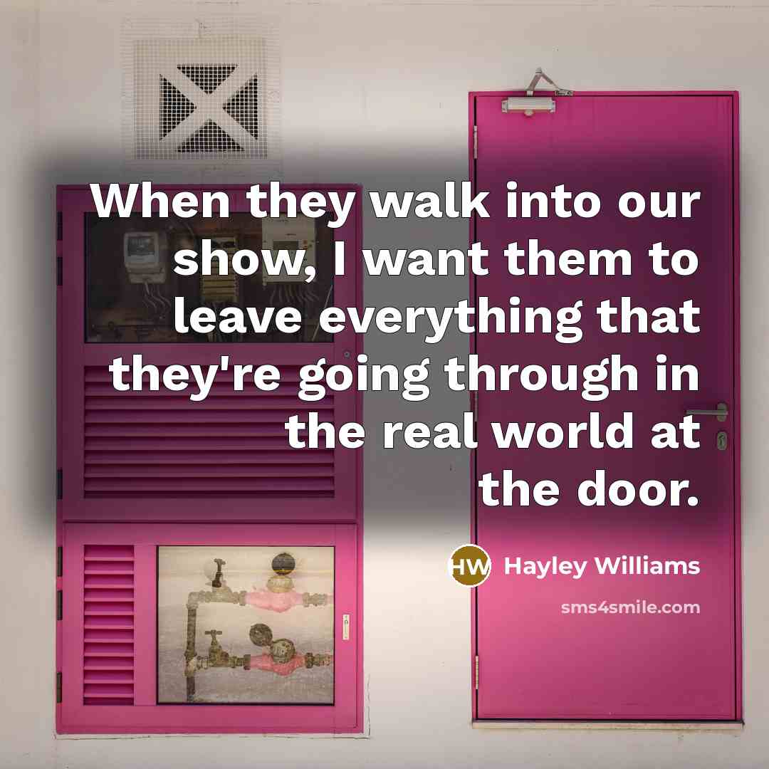 “When they walk into our show, I want them to leave everything that they're going through in the real world at the door.” quote by Hayley Williams