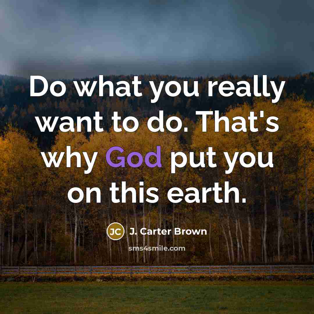 “Do what you really want to do. That's why God…” quote by J. Carter Brown