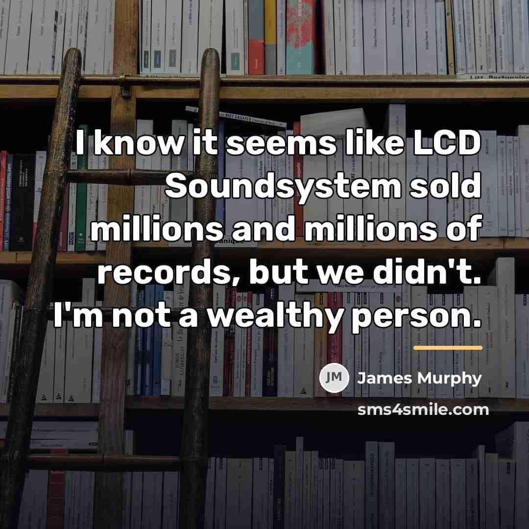 “I know it seems like LCD Soundsystem sold millions and…” quote by James Murphy