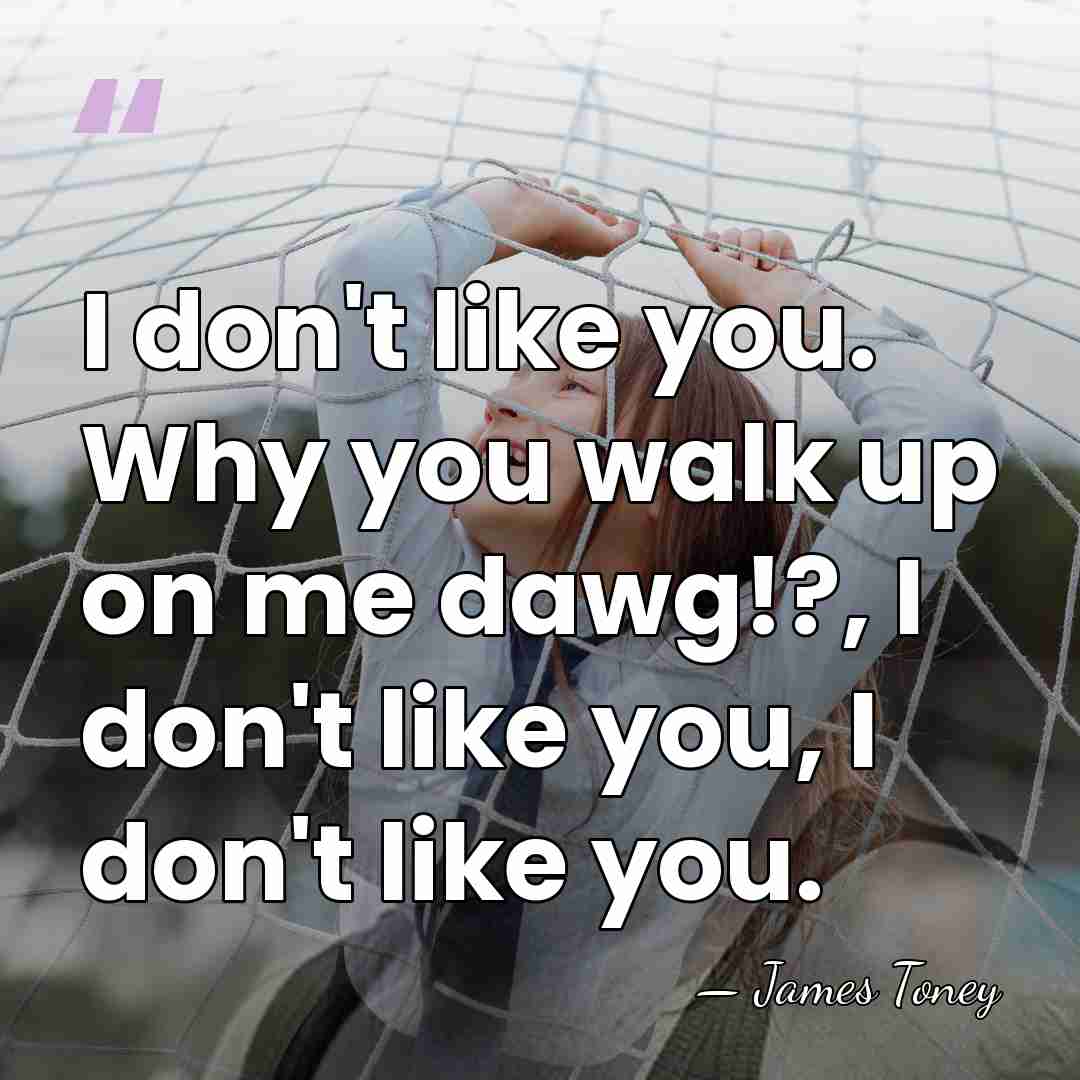 I don't like you. Why you walk up on me dawg!?, I&hellip; - James Toney