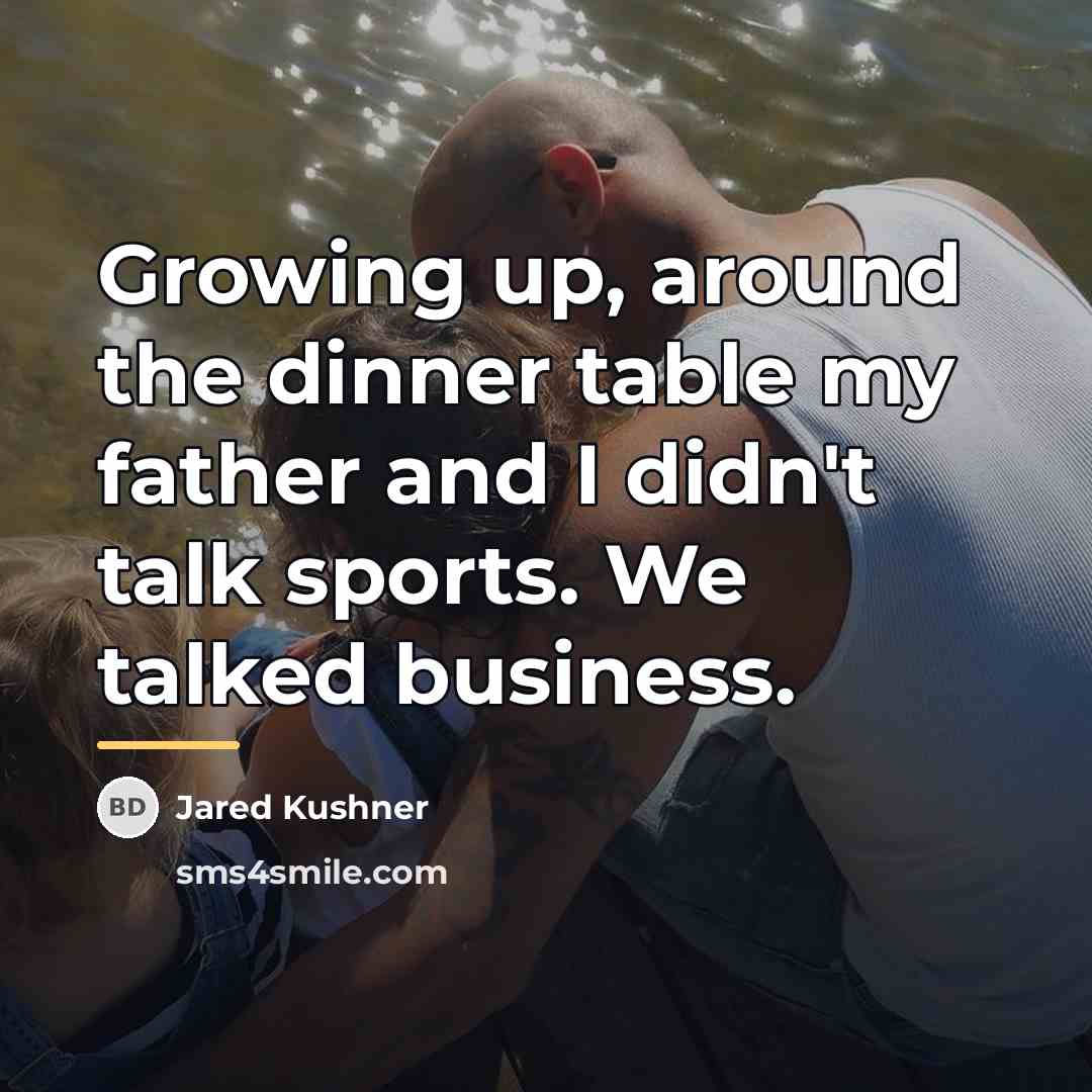 “Growing up, around the dinner table my father and I…” quote by Jared Kushner