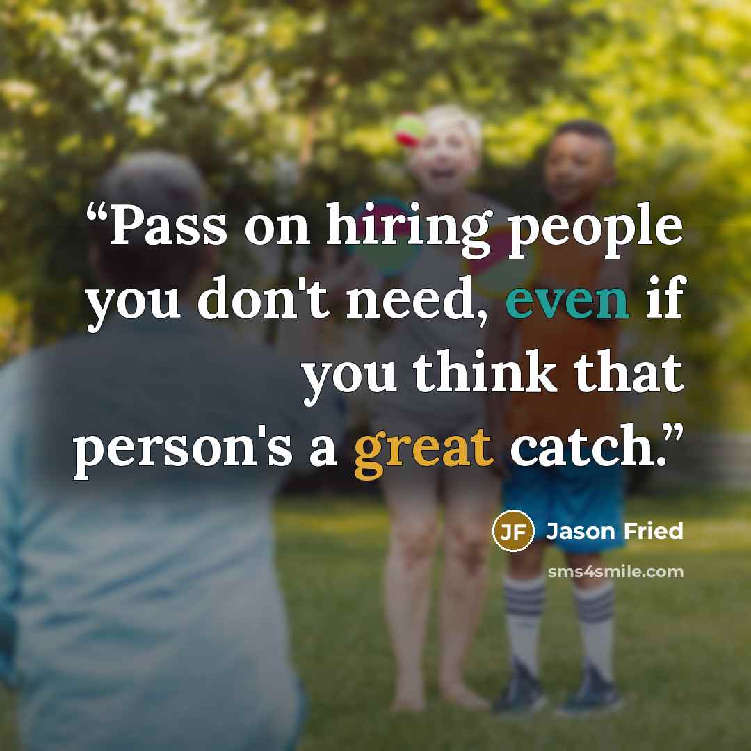“Pass on hiring people you don't need, even if you think that person's a great catch.” quote by Jason Fried