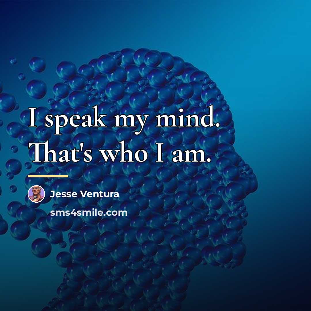 “I speak my mind. That's who I am.…” quote by Jesse Ventura