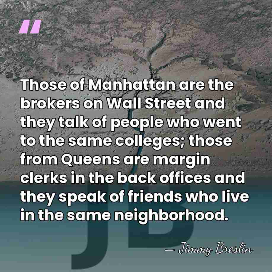 Those of Manhattan are the brokers on Wall Street and they talk&hellip; - Jimmy Breslin