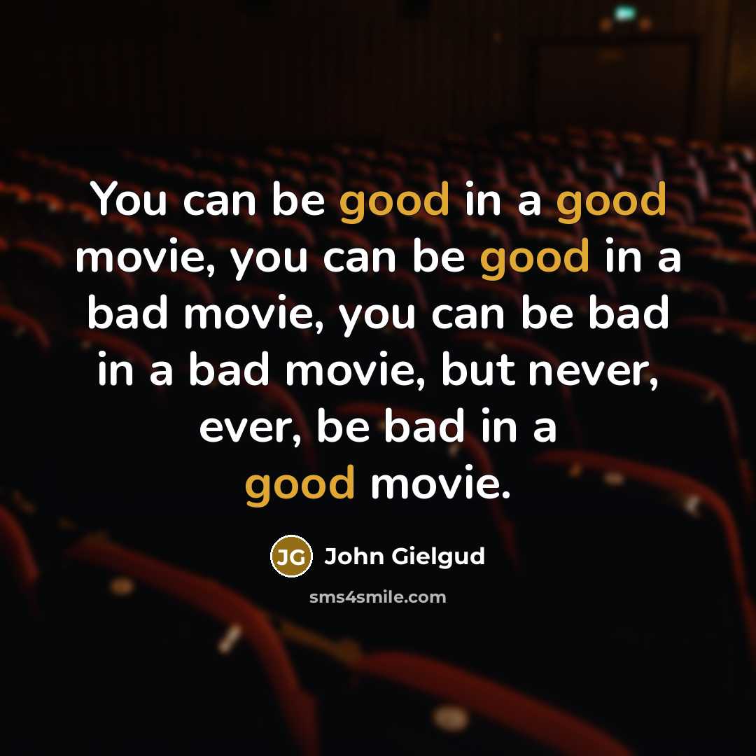 “You can be good in a good movie, you can be good in a bad movie, you can be bad in a bad movie, but never, ever, be bad in a good movie.” quote by John Gielgud