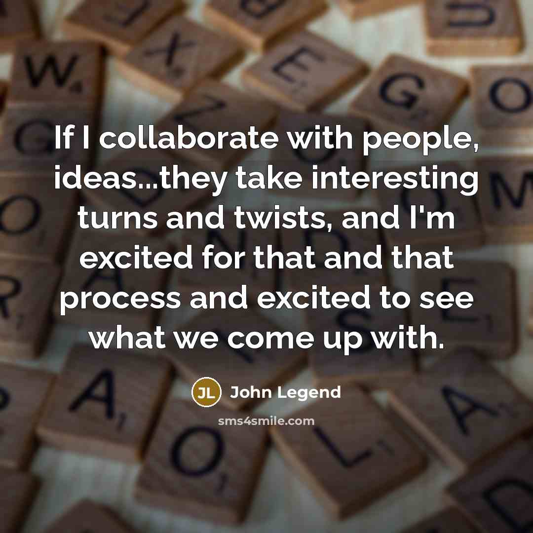 “If I collaborate with people, ideas...they take interesting turns and…” quote by John Legend