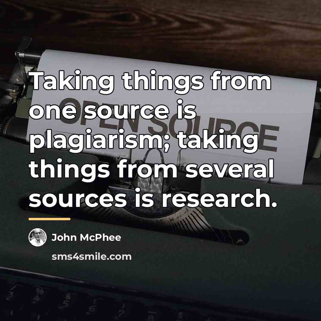 “Taking things from one source is plagiarism; taking things from…” quote by John McPhee