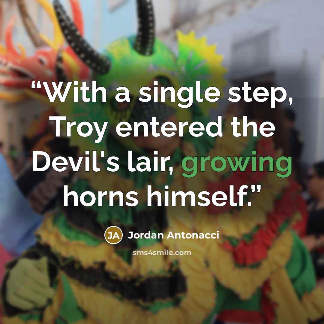 “With a single step, Troy entered the Devil's lair, growing horns himself.” quote by Jordan Antonacci