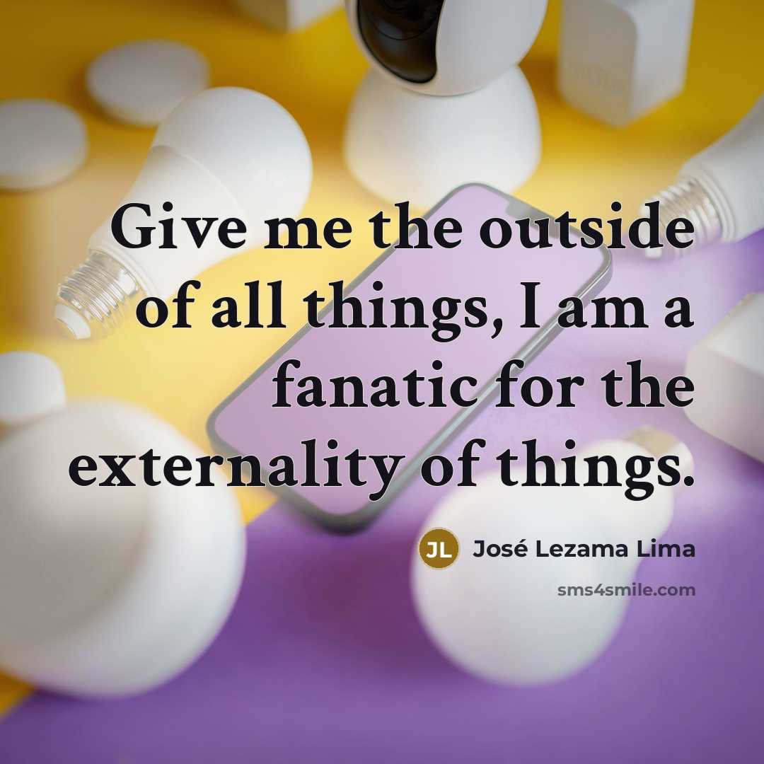 “Give me the outside of all things, I am a…” quote by Jose Lezama Lima