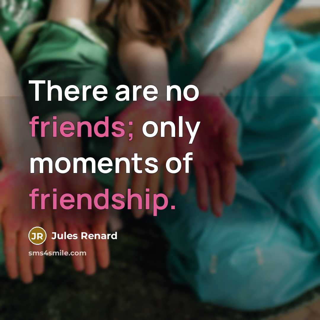 “There are no friends; only moments of friendship.” quote by Jules Renard