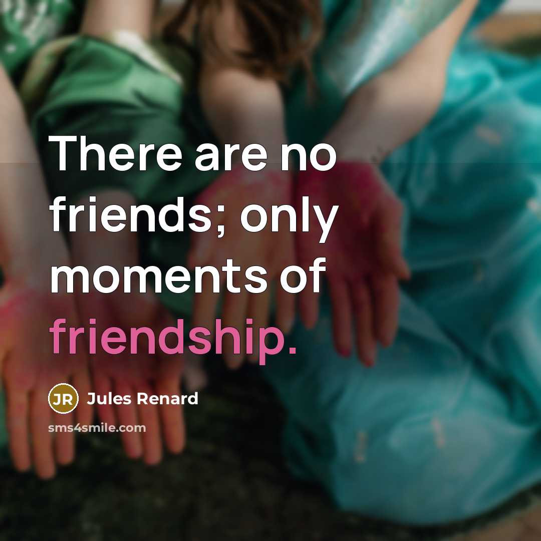 “There are no friends; only moments of friendship.…” quote by Jules Renard