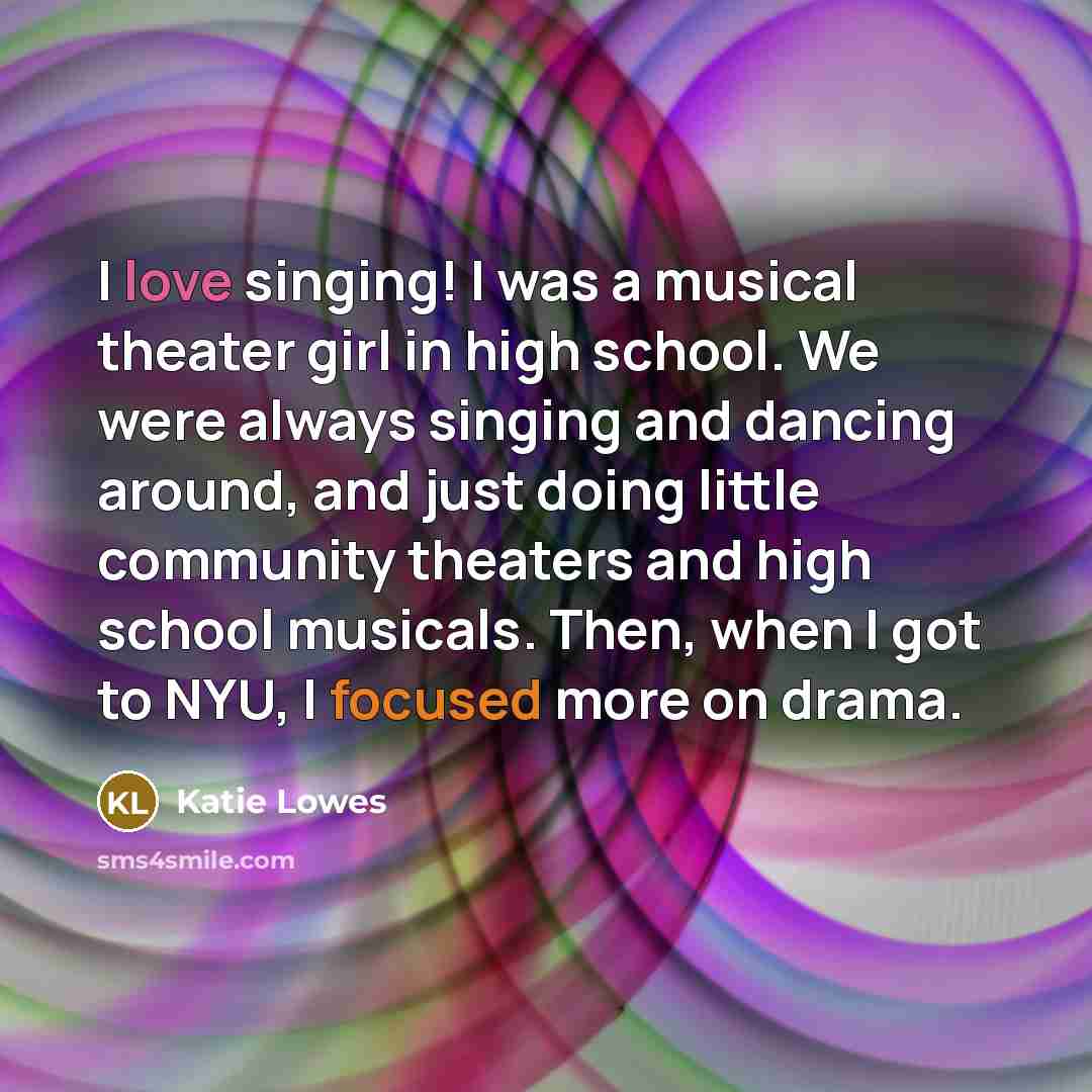 “I love singing! I was a musical theater girl in…” quote by Katie Lowes