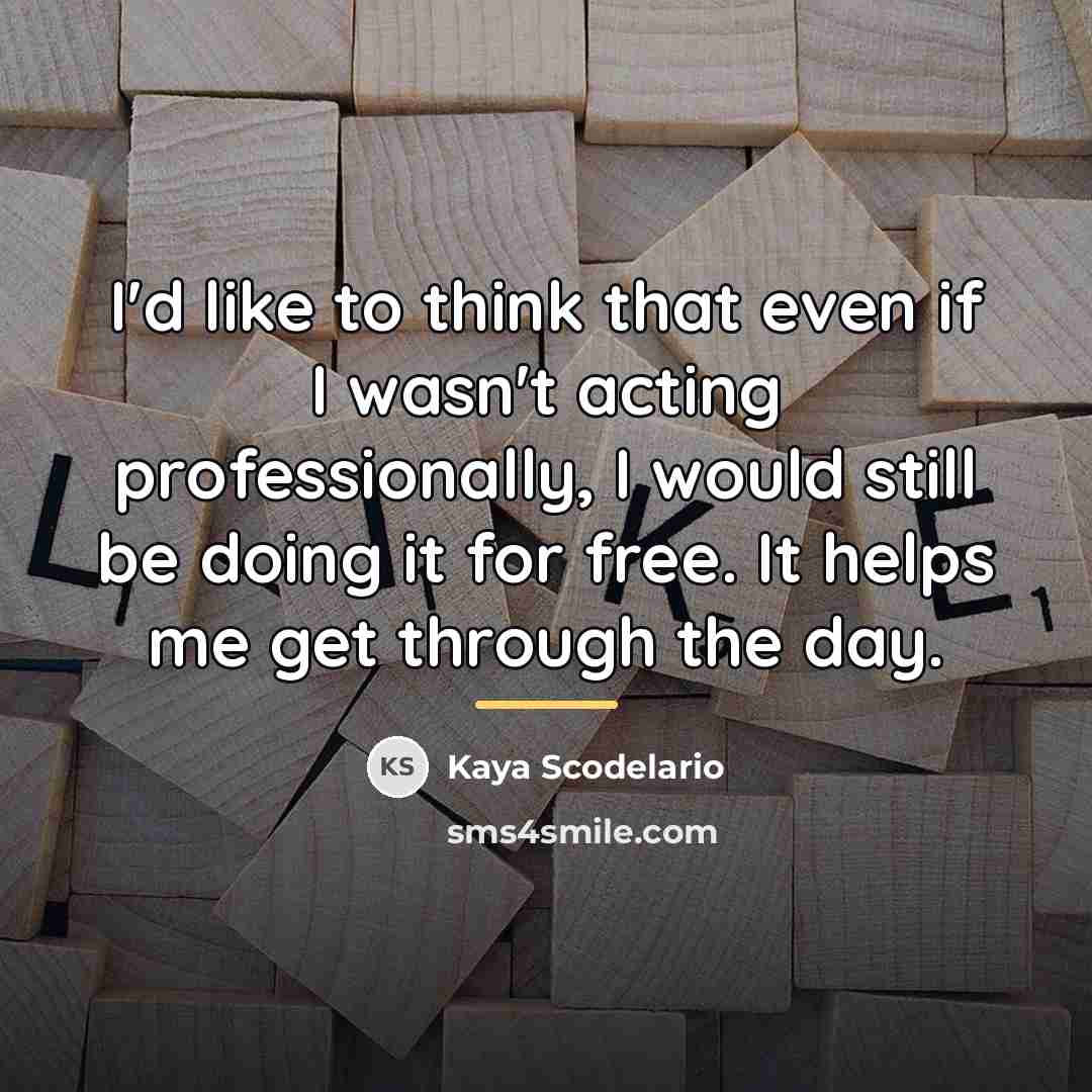 “I'd like to think that even if I wasn't acting…” quote by Kaya Scodelario