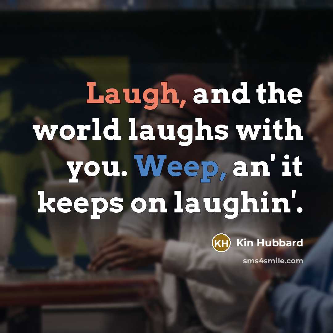 “Laugh, and the world laughs with you. Weep, an' it…” quote by Kin Hubbard