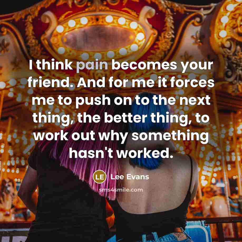 “I think pain becomes your friend. And for me it…” quote by Lee Evans