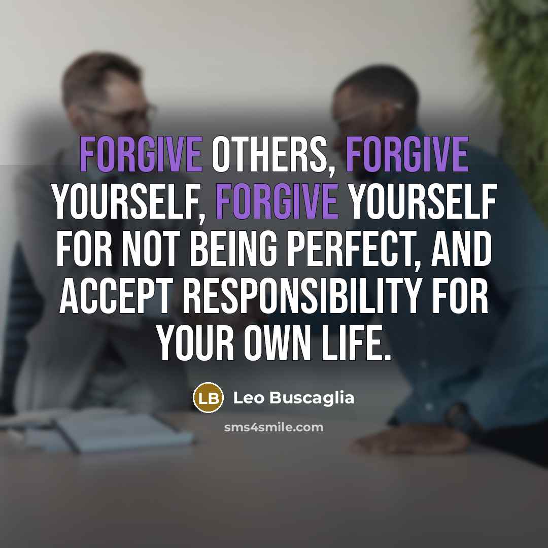 “Forgive others, forgive yourself, forgive yourself for not being perfect,…” quote by Leo Buscaglia