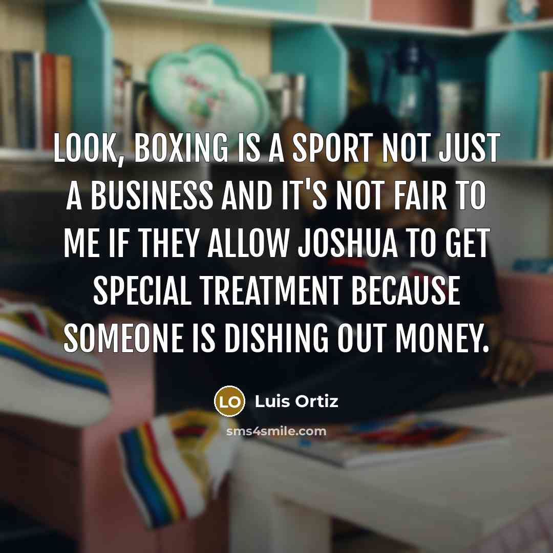 “Look, boxing is a sport not just a business and it's not fair to me if they allow Joshua to get special treatment because someone is dishing out money.” quote by Luis Ortiz