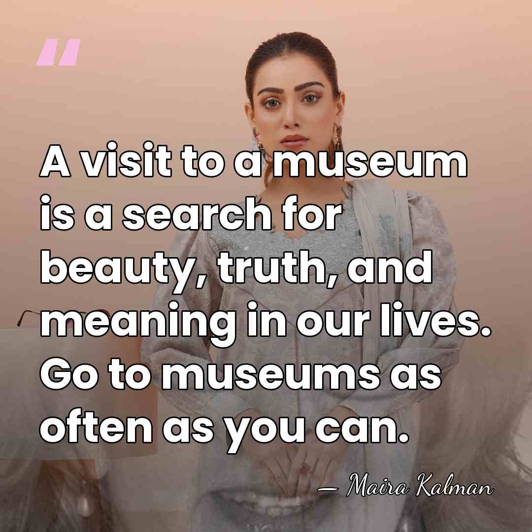 A visit to a museum is a search for beauty, truth, and&hellip; - Maira Kalman