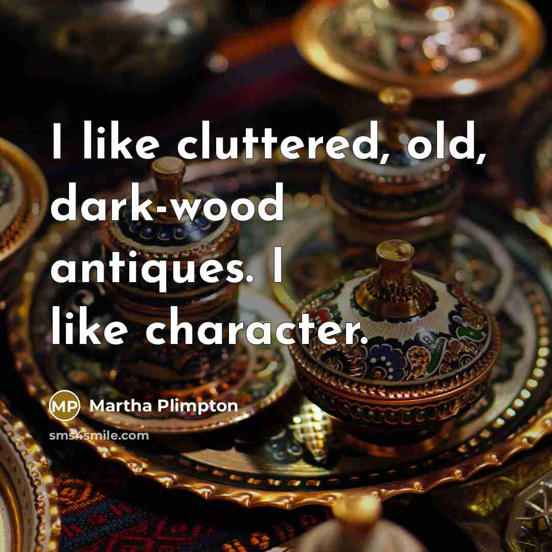 “I like cluttered, old, dark-wood antiques. I like character.…” quote by Martha Plimpton