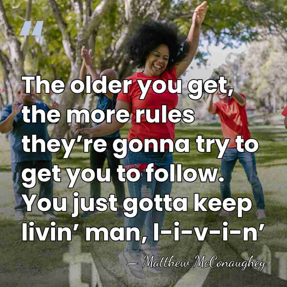 The older you get, the more rules they’re gonna try to get&hellip; - Matthew McConaughey