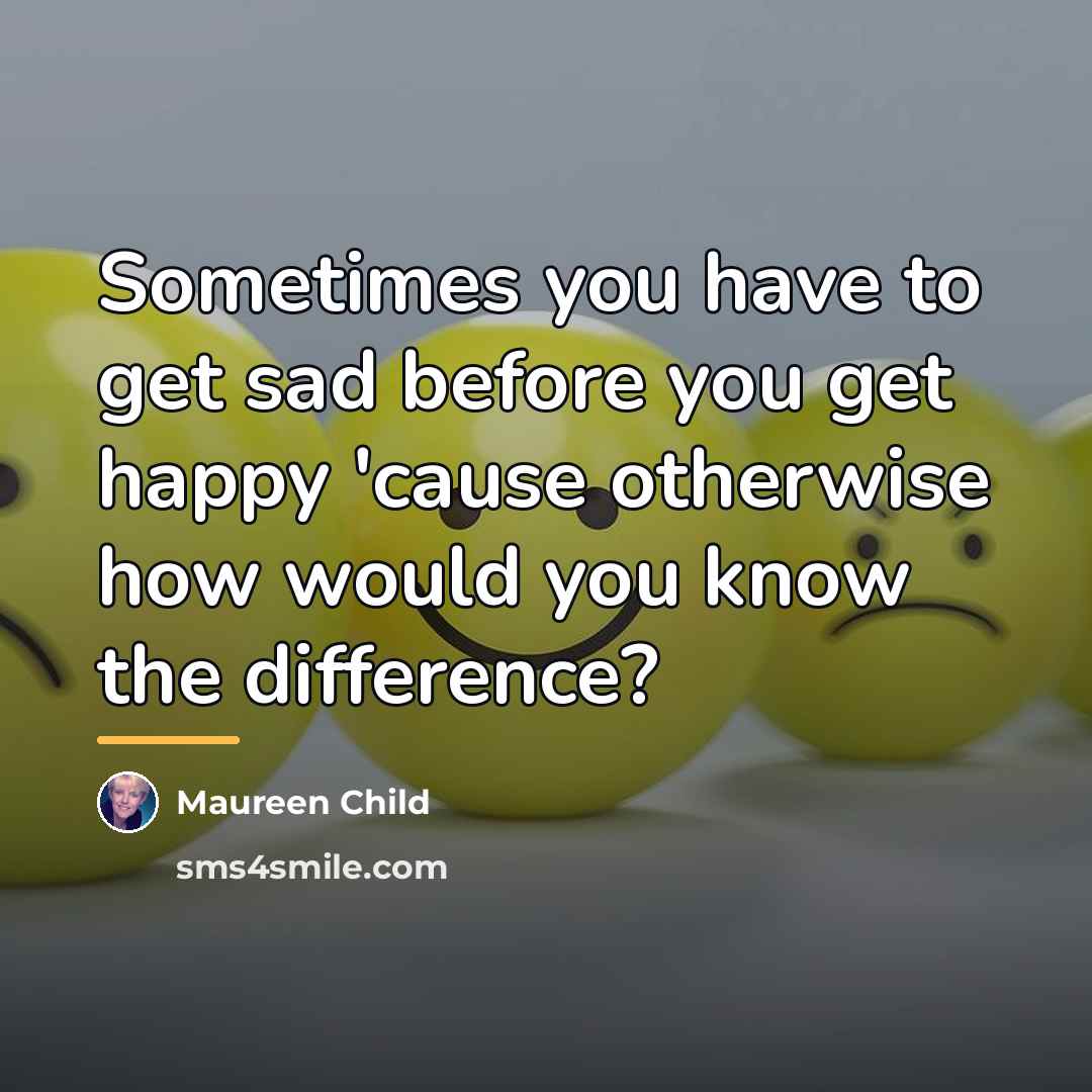 “Sometimes you have to get sad before you get happy…” quote by Maureen Child