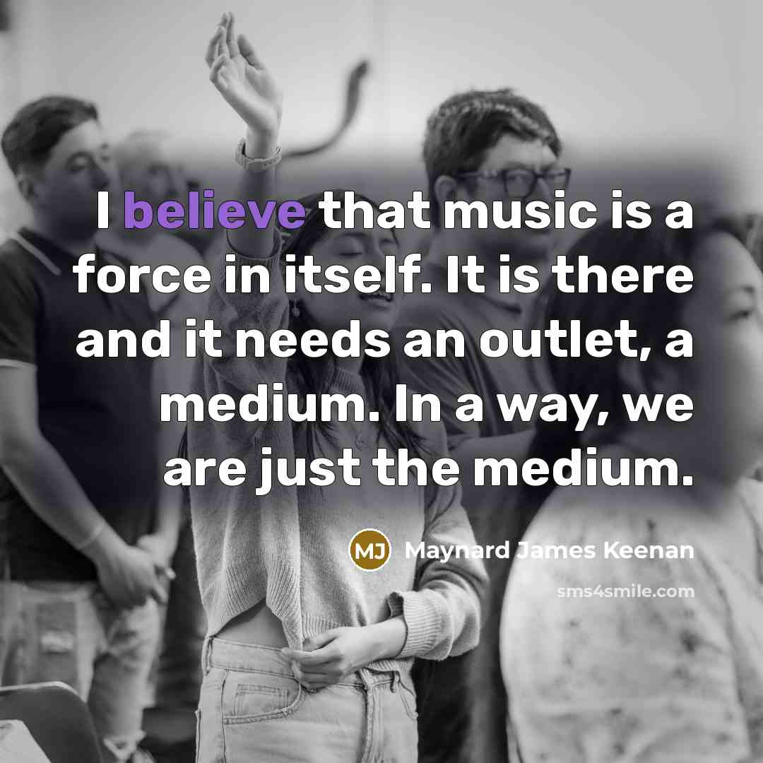 “I believe that music is a force in itself. It…” quote by Maynard James Keenan