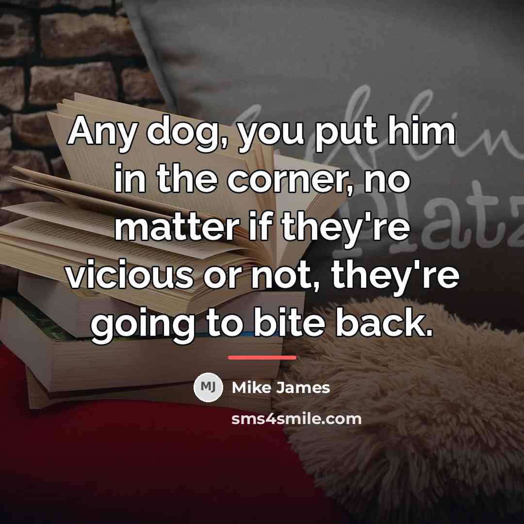 “Any dog, you put him in the corner, no matter…” quote by Mike James