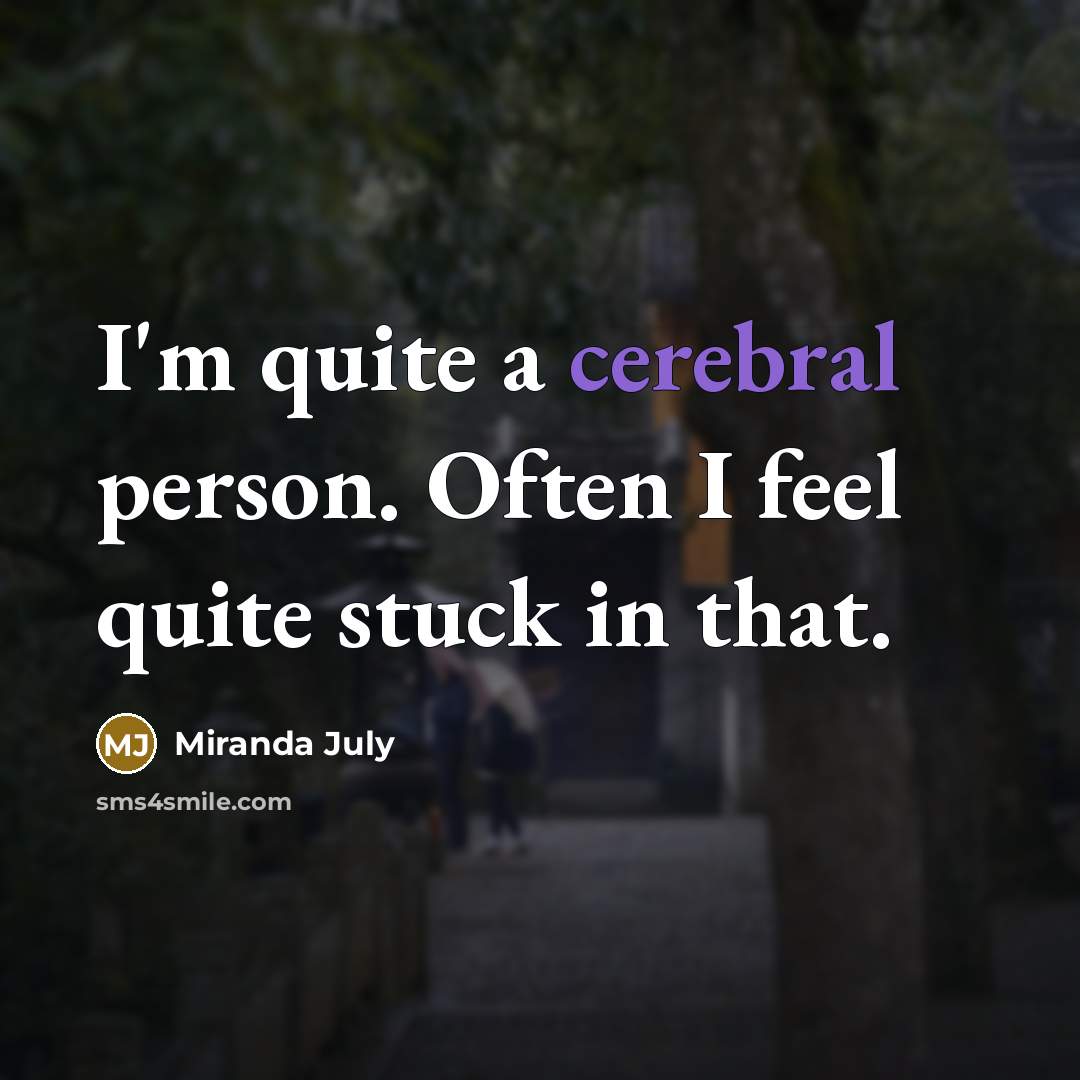 “I'm quite a cerebral person. Often I feel quite stuck…” quote by Miranda July