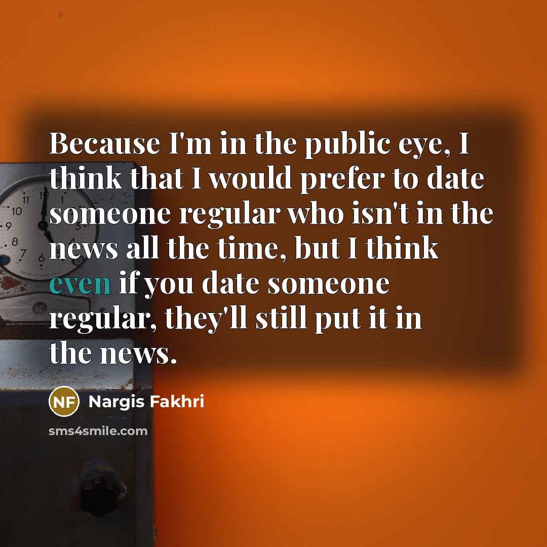 “Because I'm in the public eye, I think that I…” quote by Nargis Fakhri