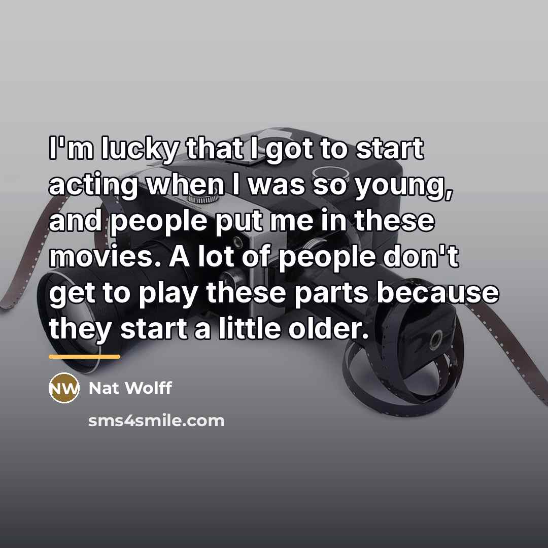 “I'm lucky that I got to start acting when I…” quote by Nat Wolff