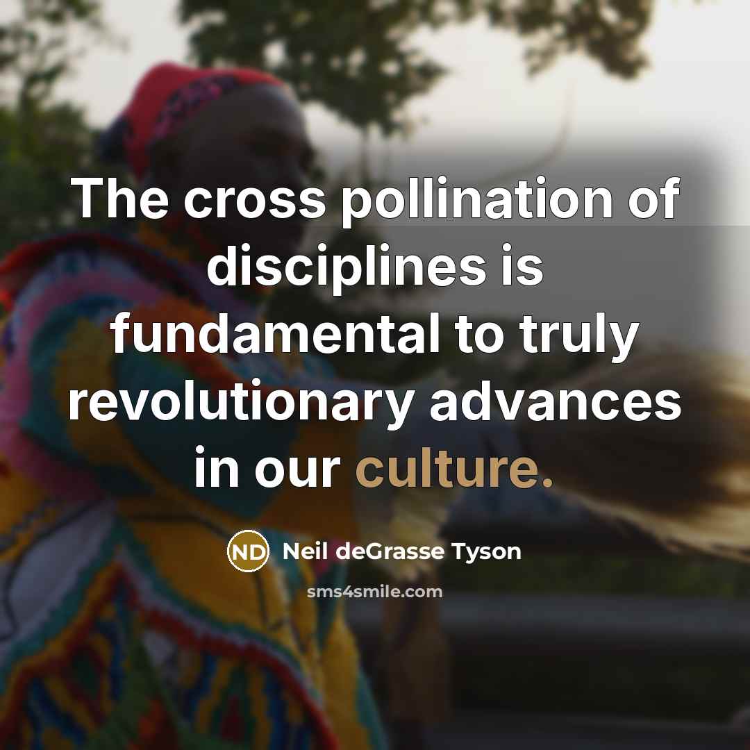 “The cross pollination of disciplines is fundamental to truly revolutionary…” quote by Neil deGrasse Tyson