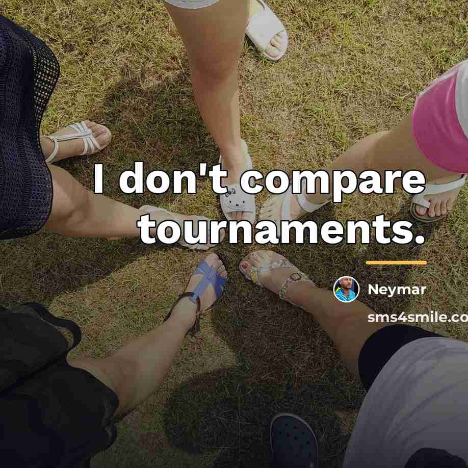 “I don't compare tournaments.…” quote by Neymar