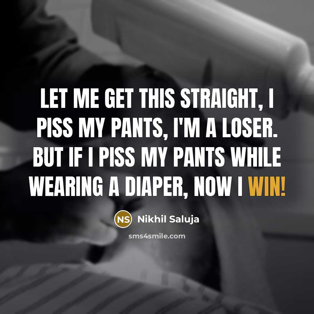 “Let me get this straight, I piss my pants, I'm…” quote by Nikhil Saluja
