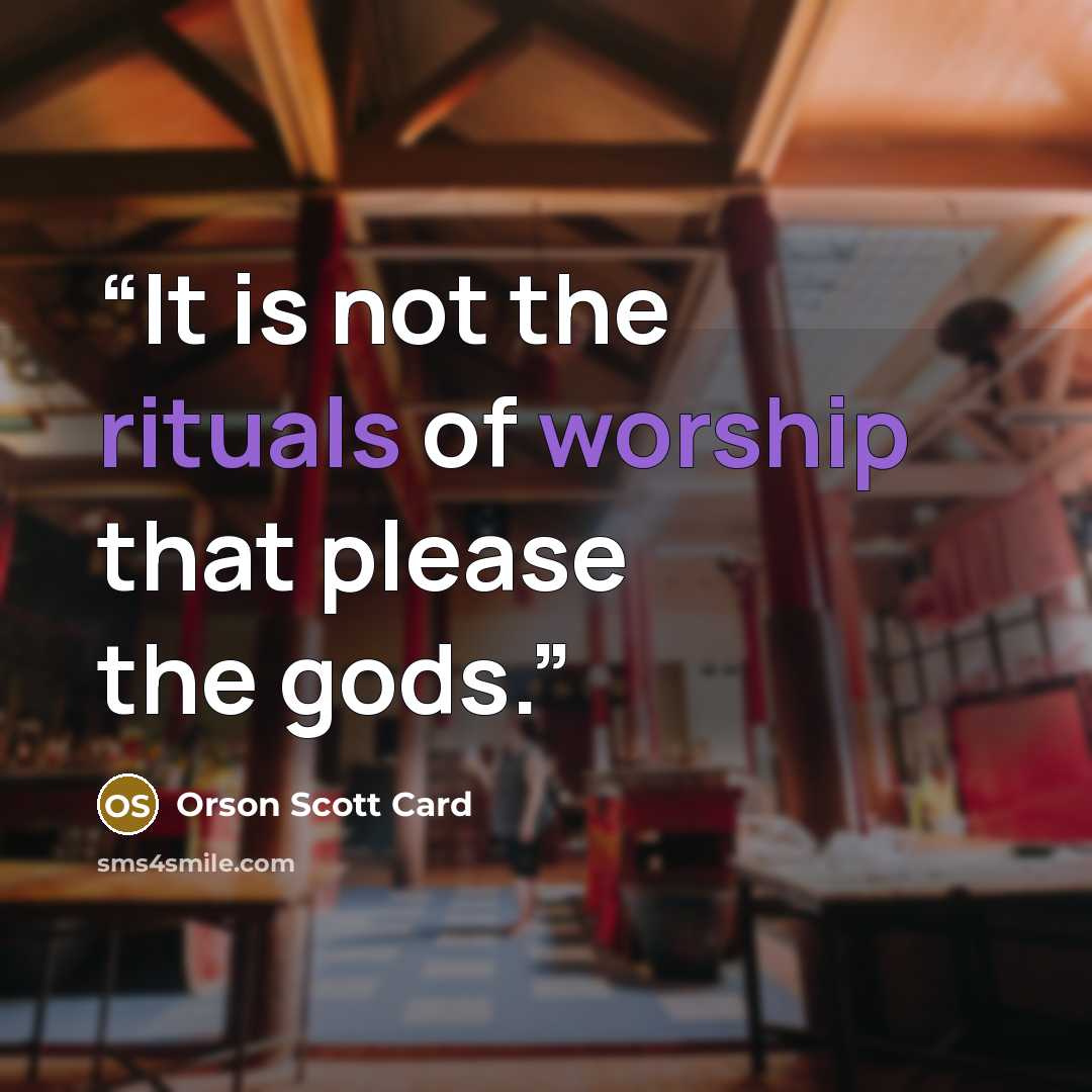 “It is not the rituals of worship that please the gods.” quote by Orson Scott Card