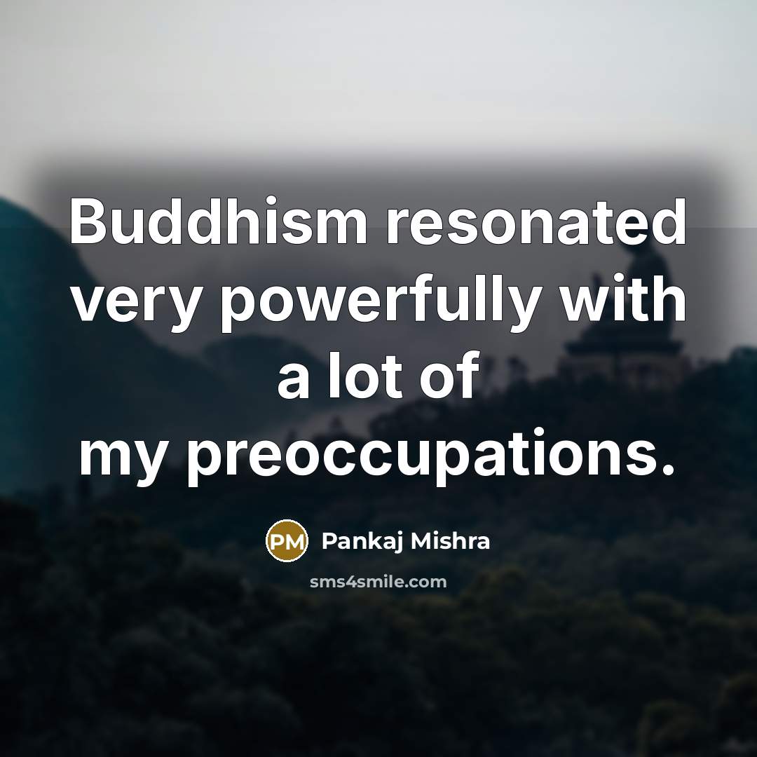 “Buddhism resonated very powerfully with a lot of my preoccupations.…” quote by Pankaj Mishra