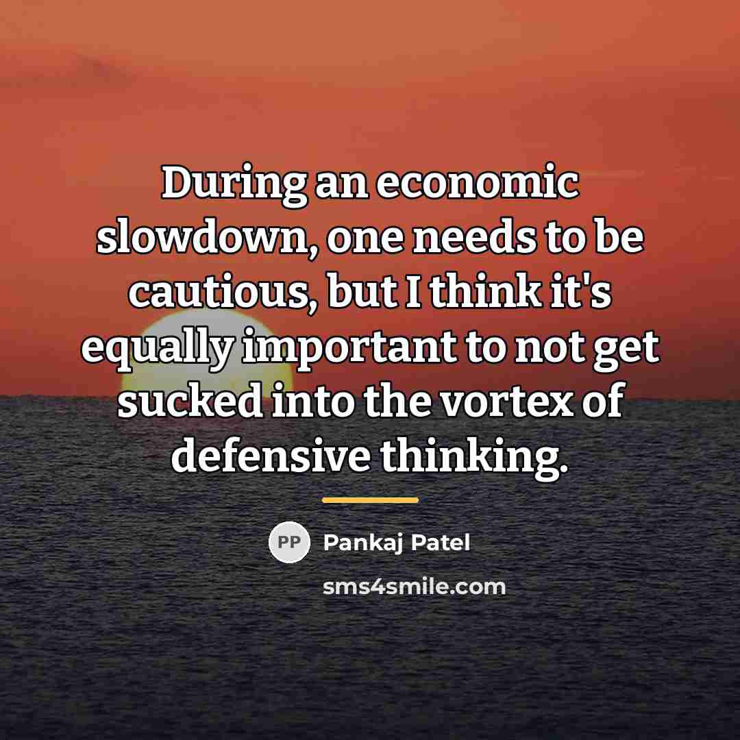 “During an economic slowdown, one needs to be cautious, but…” quote by Pankaj Patel