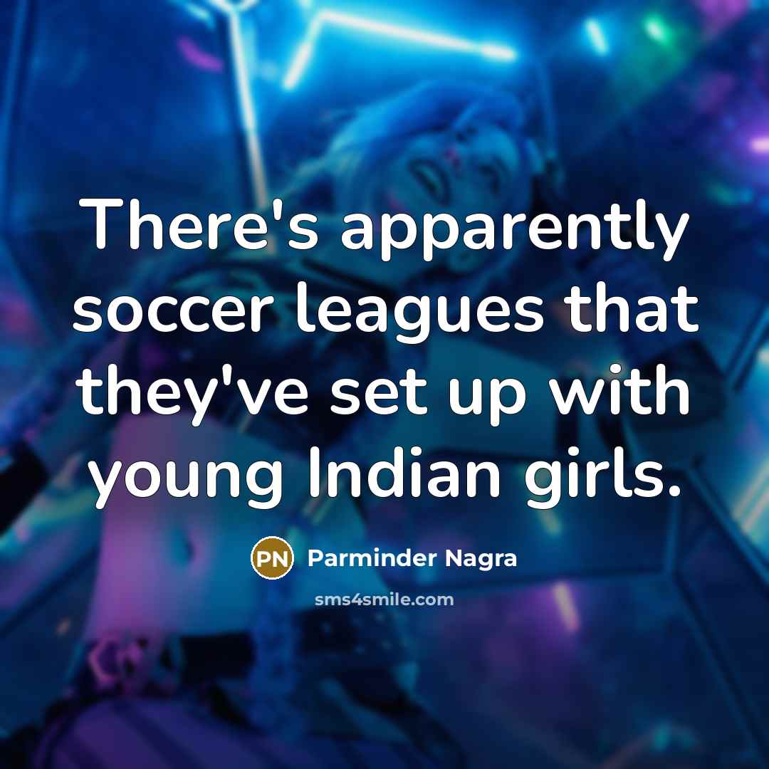 “There's apparently soccer leagues that they've set up with young…” quote by Parminder Nagra