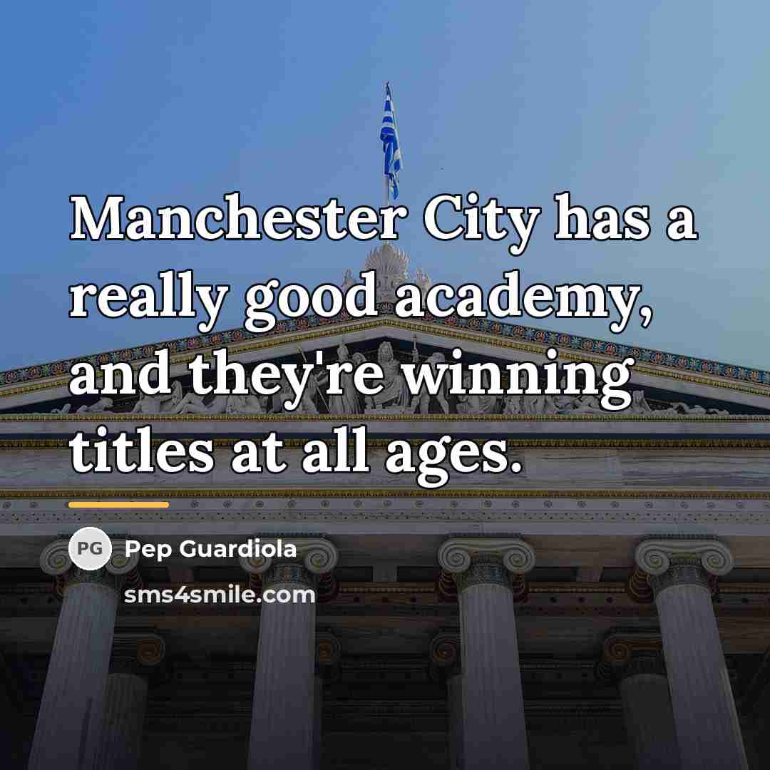 “Manchester City has a really good academy, and they're winning…” quote by Pep Guardiola