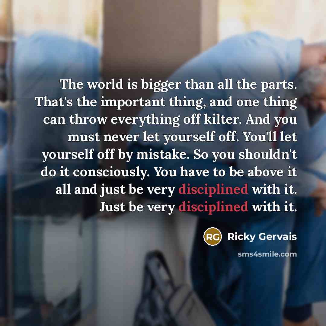 “The world is bigger than all the parts. That's the…” quote by Ricky Gervais