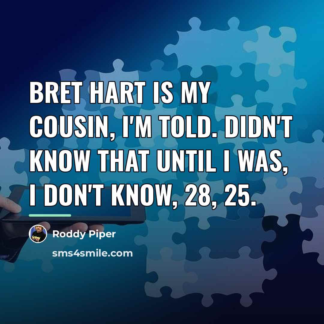 “Bret Hart is my cousin, I'm told. Didn't know that…” quote by Roddy Piper