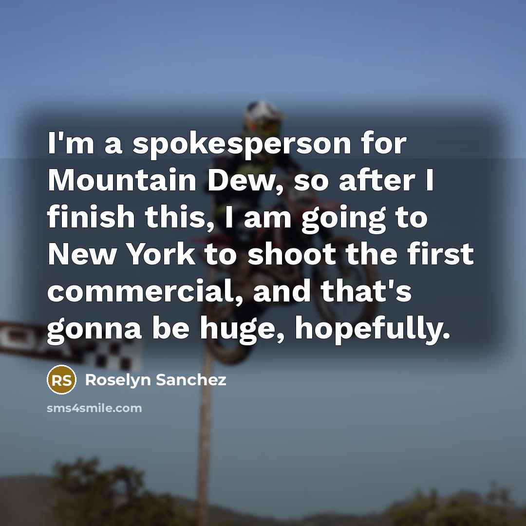 “I'm a spokesperson for Mountain Dew, so after I finish this, I am going to New York to shoot the first commercial, and that's gonna be huge, hopefully.” quote by Roselyn Sanchez
