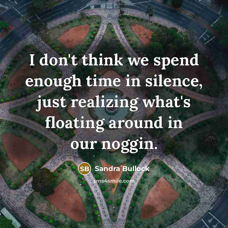 “I don't think we spend enough time in silence, just…” quote by Sandra Bullock