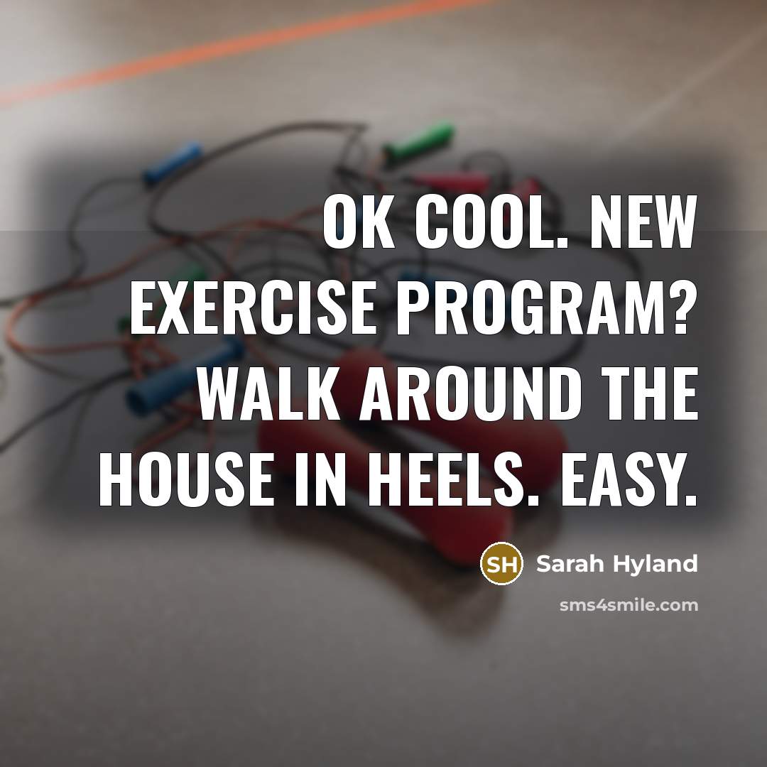 “Ok cool. New exercise program? Walk around the house in heels. Easy.” quote by Sarah Hyland