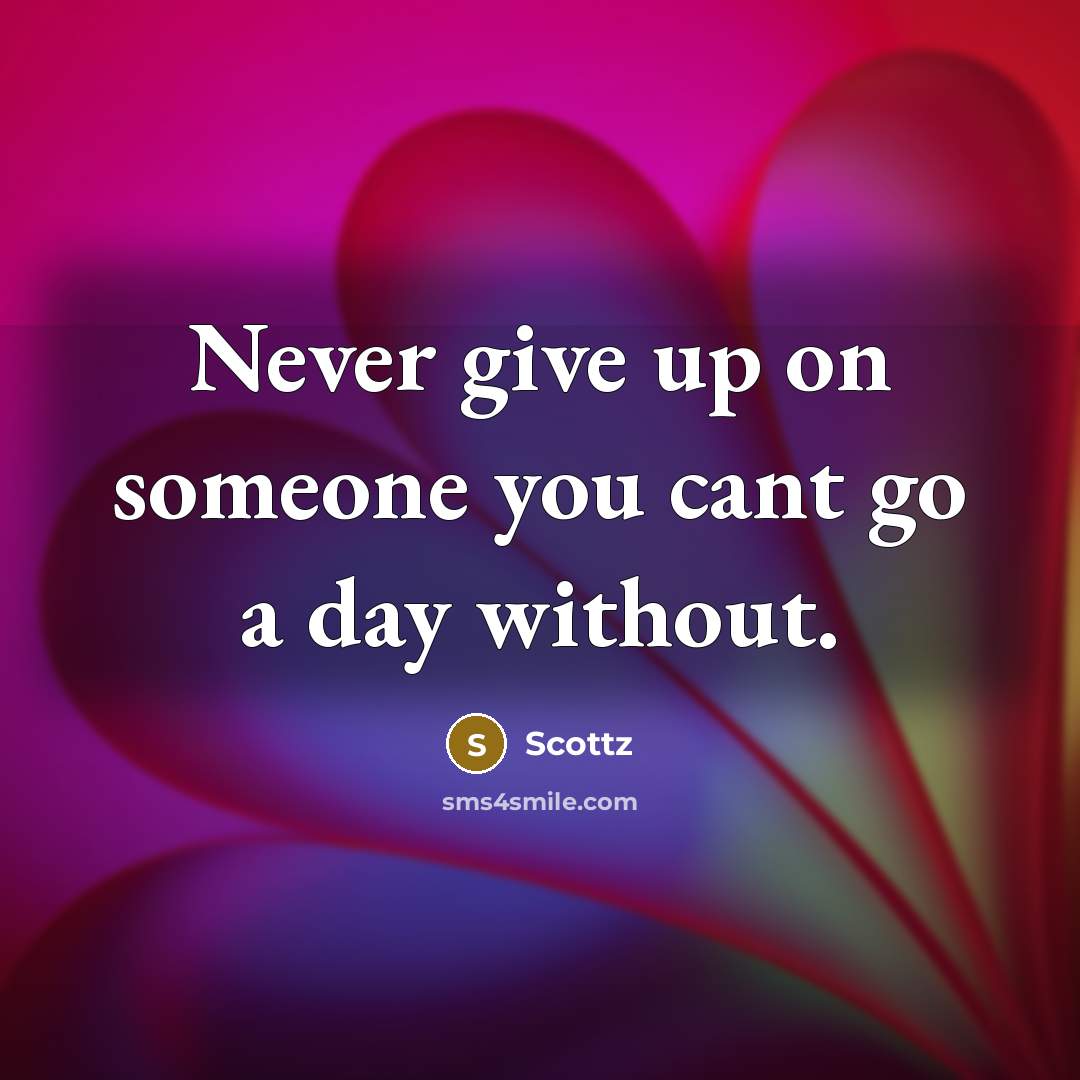 “Never give up on someone you cant go a day without.” quote by Scottz
