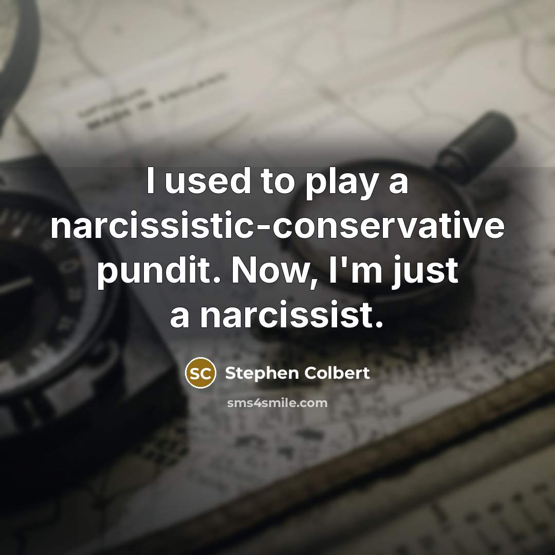“I used to play a narcissistic-conservative pundit. Now, I'm just…” quote by Stephen Colbert