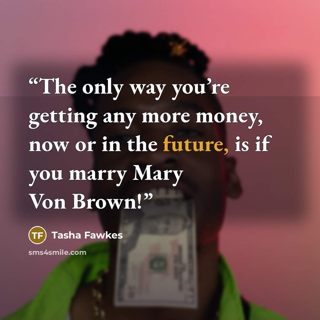 “The only way you’re getting any more money, now or in the future, is if you marry Mary Von Brown!” quote by Tasha Fawkes